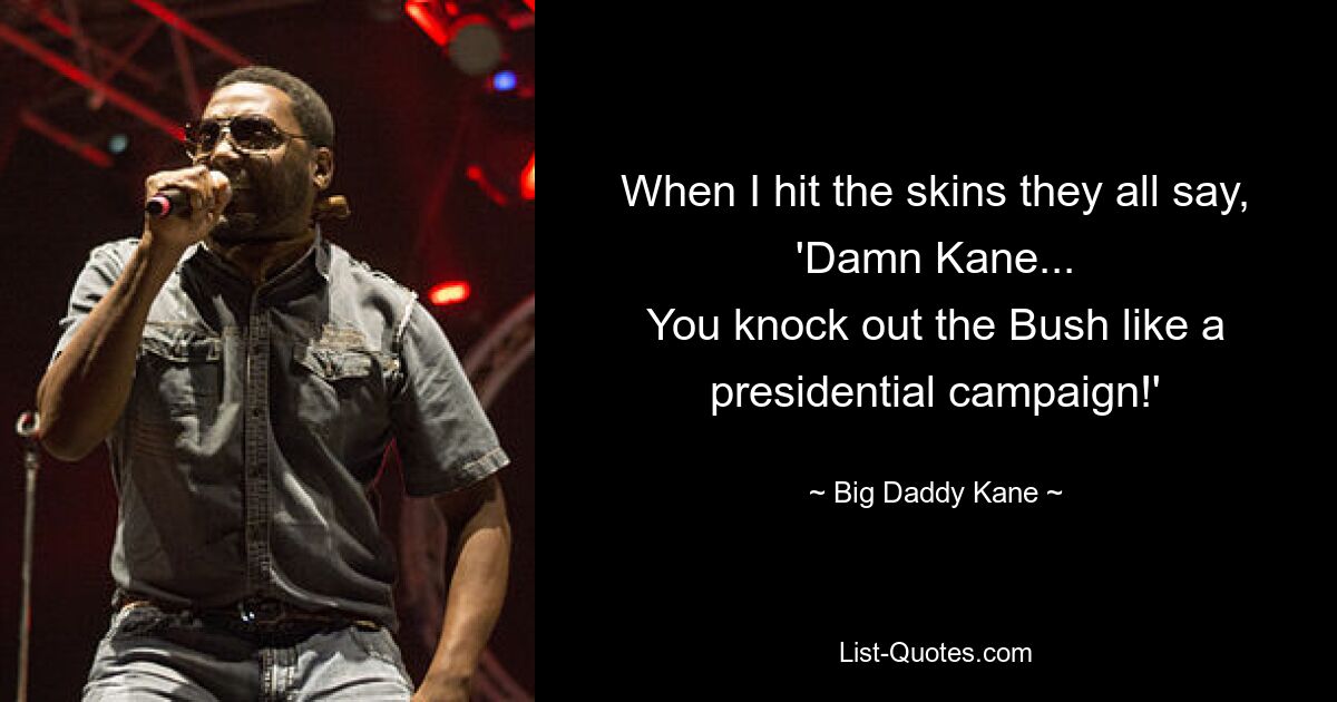 When I hit the skins they all say, 'Damn Kane...
You knock out the Bush like a presidential campaign!' — © Big Daddy Kane