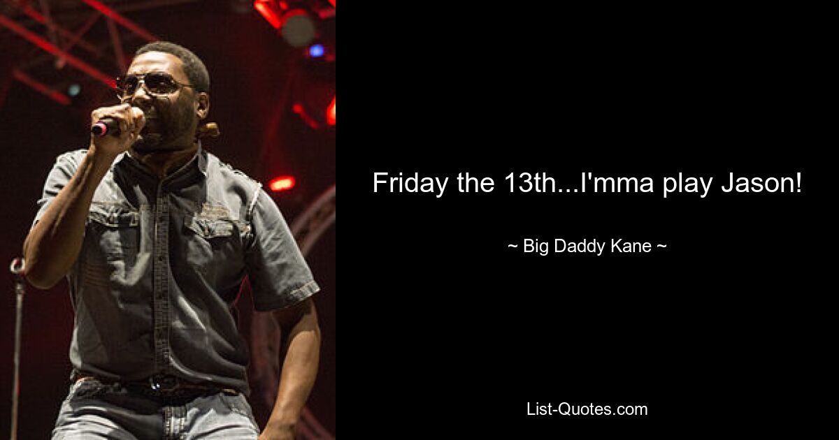 Friday the 13th...I'mma play Jason! — © Big Daddy Kane