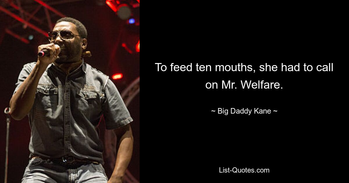 To feed ten mouths, she had to call on Mr. Welfare. — © Big Daddy Kane