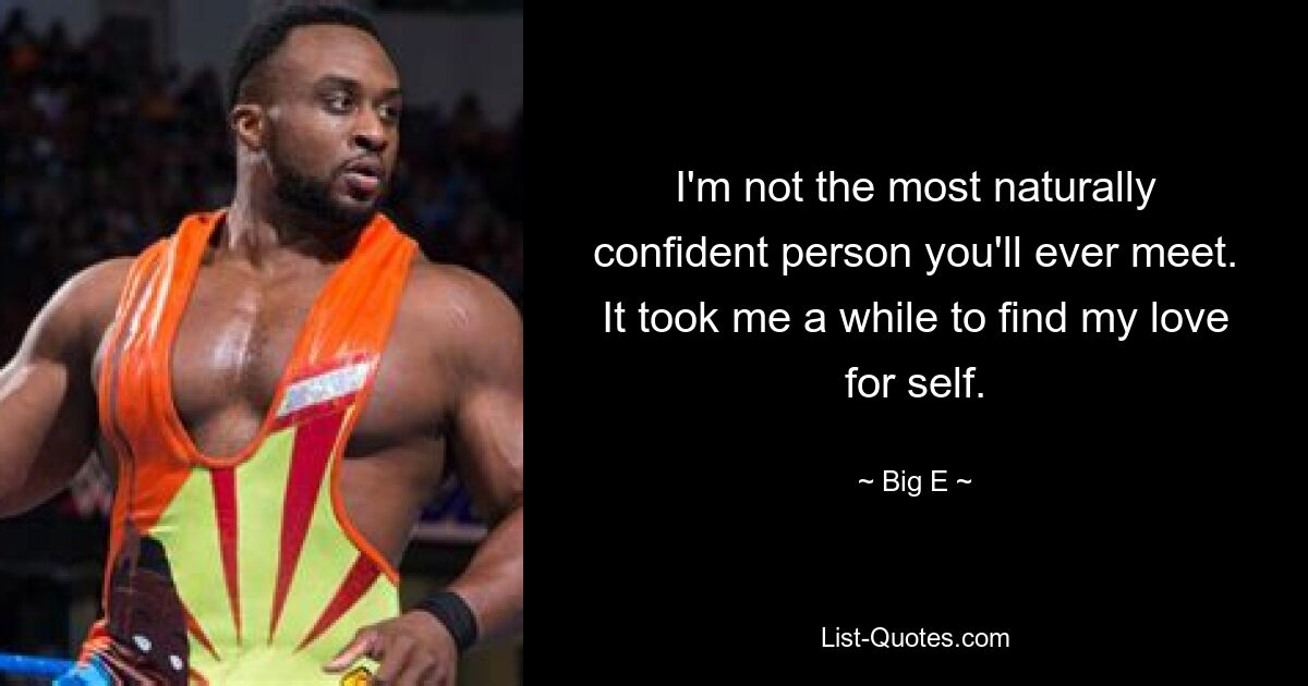 I'm not the most naturally confident person you'll ever meet. It took me a while to find my love for self. — © Big E