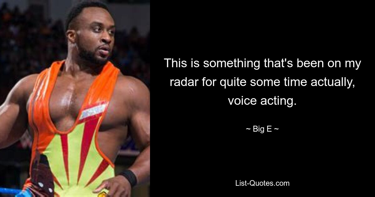 This is something that's been on my radar for quite some time actually, voice acting. — © Big E