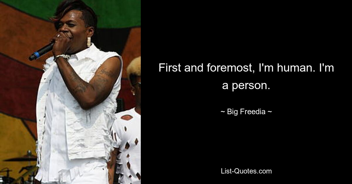 First and foremost, I'm human. I'm a person. — © Big Freedia