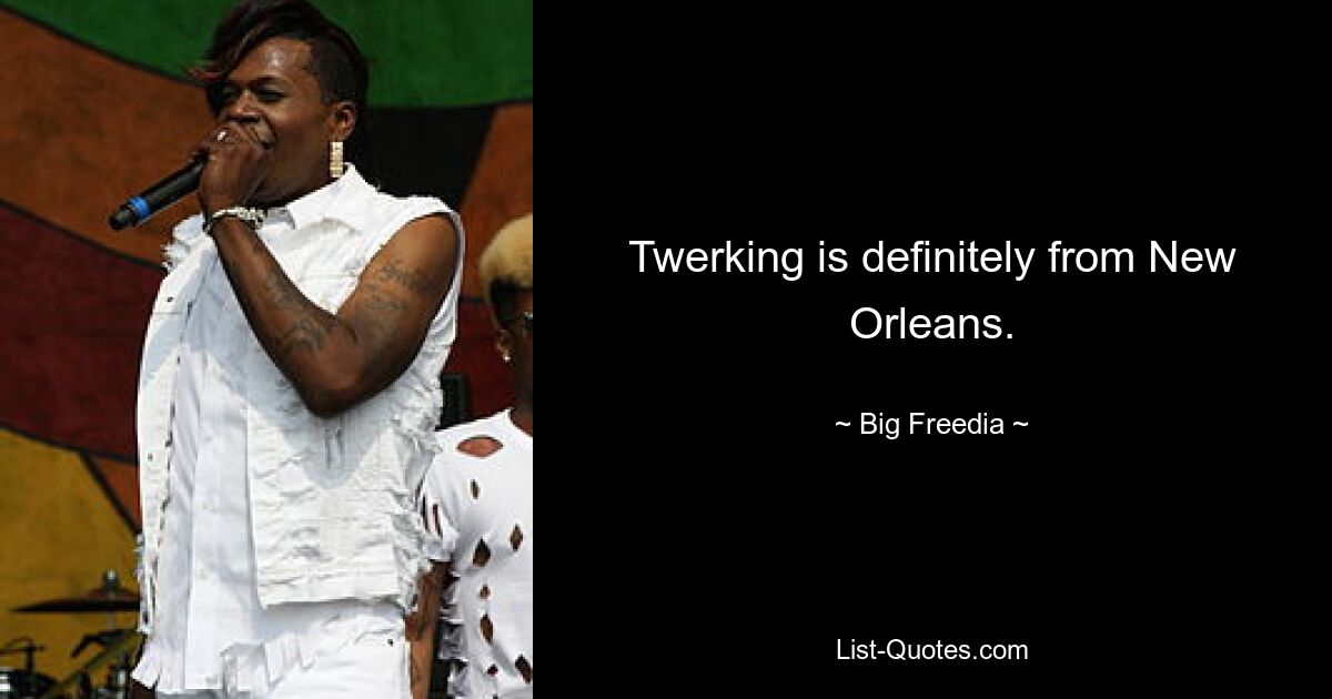 Twerking is definitely from New Orleans. — © Big Freedia