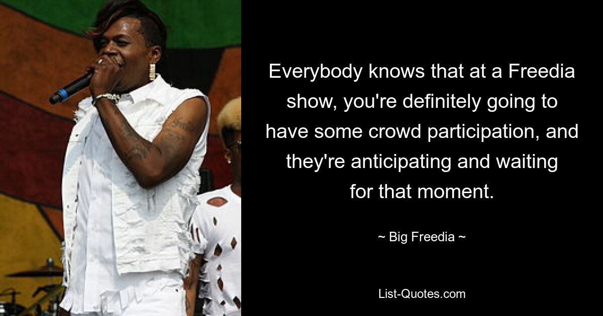 Everybody knows that at a Freedia show, you're definitely going to have some crowd participation, and they're anticipating and waiting for that moment. — © Big Freedia