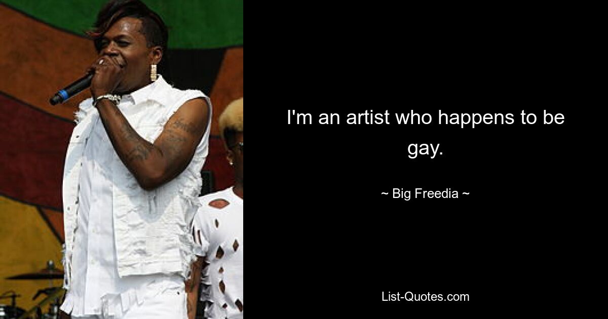 I'm an artist who happens to be gay. — © Big Freedia