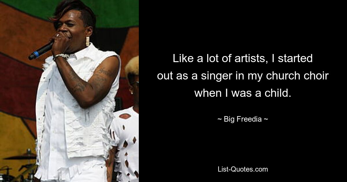 Like a lot of artists, I started out as a singer in my church choir when I was a child. — © Big Freedia