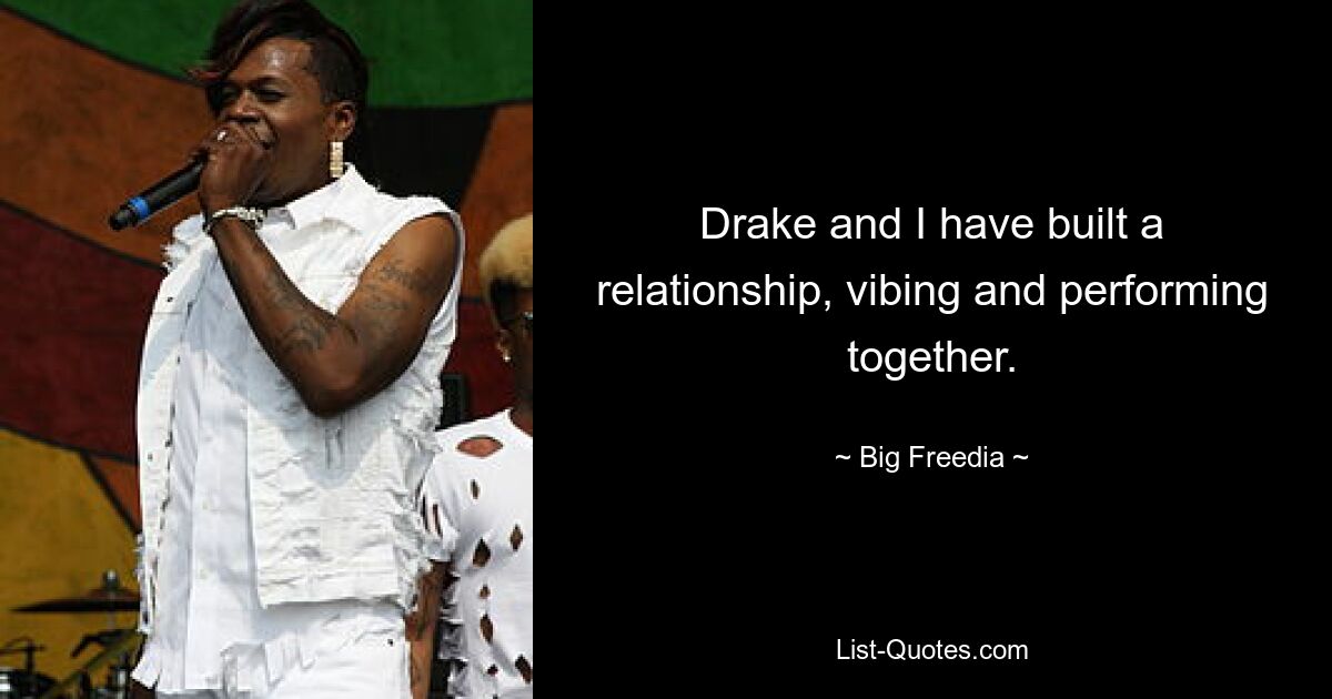 Drake and I have built a relationship, vibing and performing together. — © Big Freedia