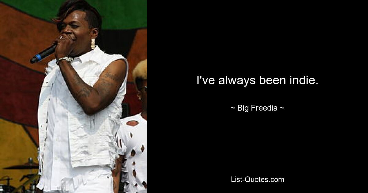 I've always been indie. — © Big Freedia