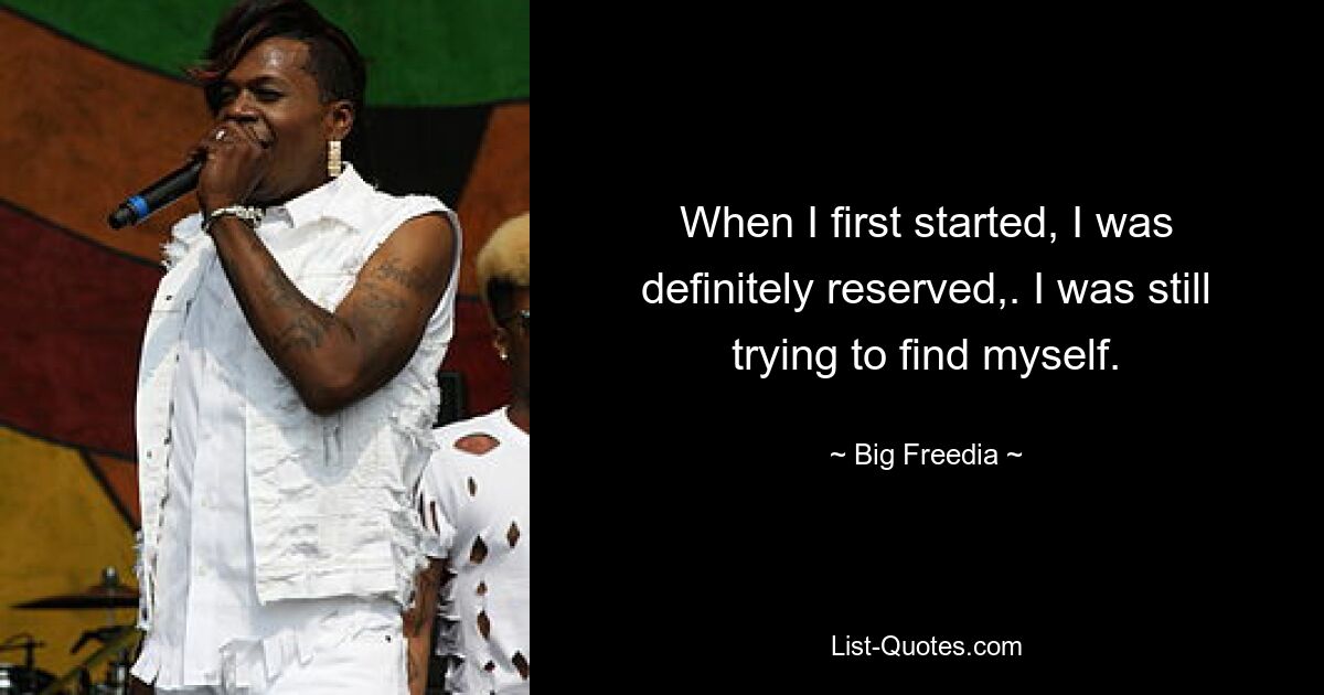 When I first started, I was definitely reserved,. I was still trying to find myself. — © Big Freedia