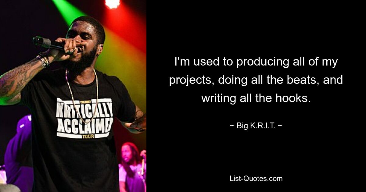 I'm used to producing all of my projects, doing all the beats, and writing all the hooks. — © Big K.R.I.T.