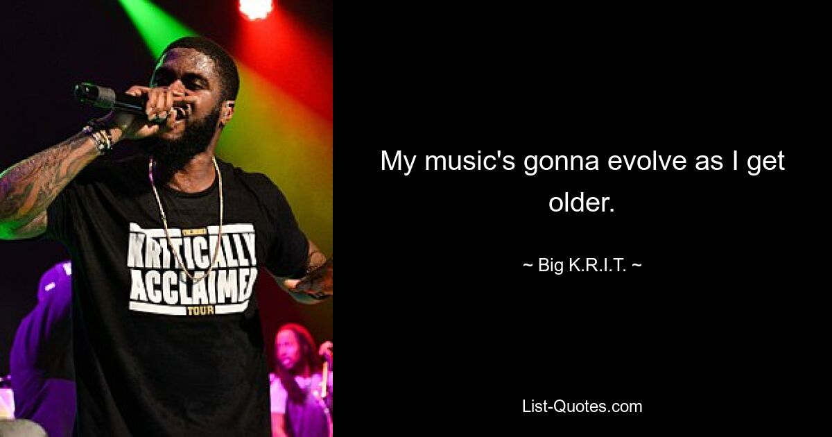 My music's gonna evolve as I get older. — © Big K.R.I.T.