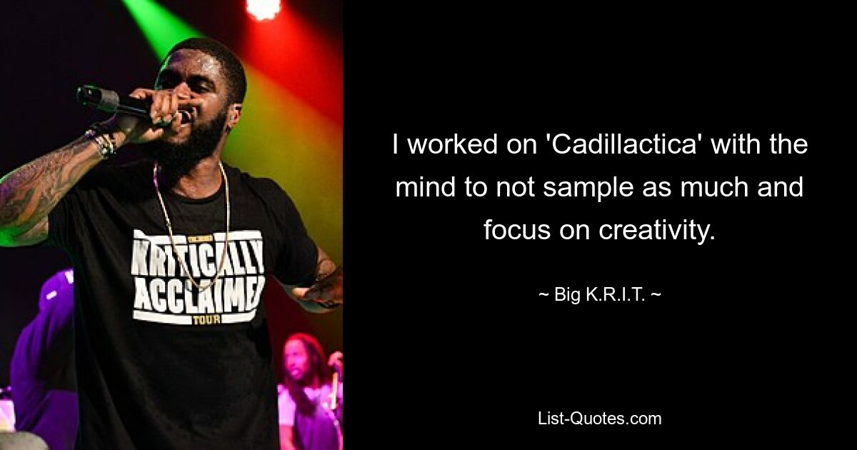 I worked on 'Cadillactica' with the mind to not sample as much and focus on creativity. — © Big K.R.I.T.