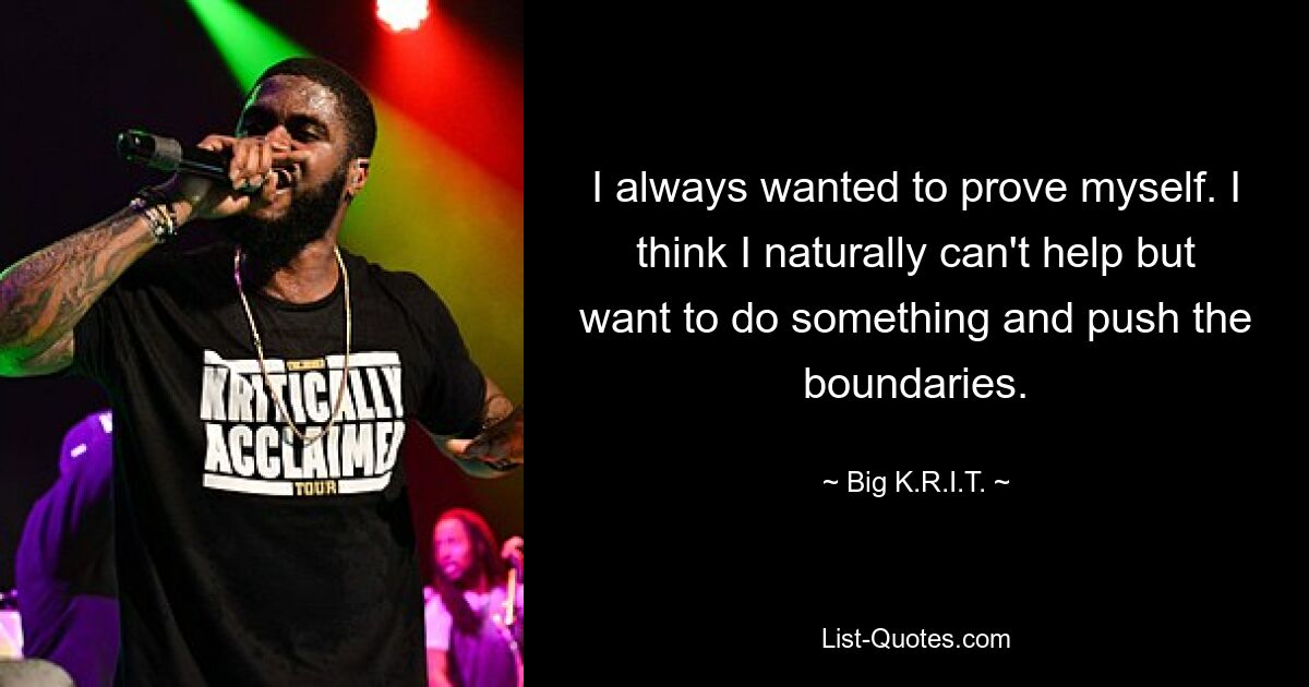 Ich wollte mich immer beweisen. Ich glaube, ich kann von Natur aus nicht anders, als etwas zu tun und die Grenzen zu überschreiten. — © Big KRIT 