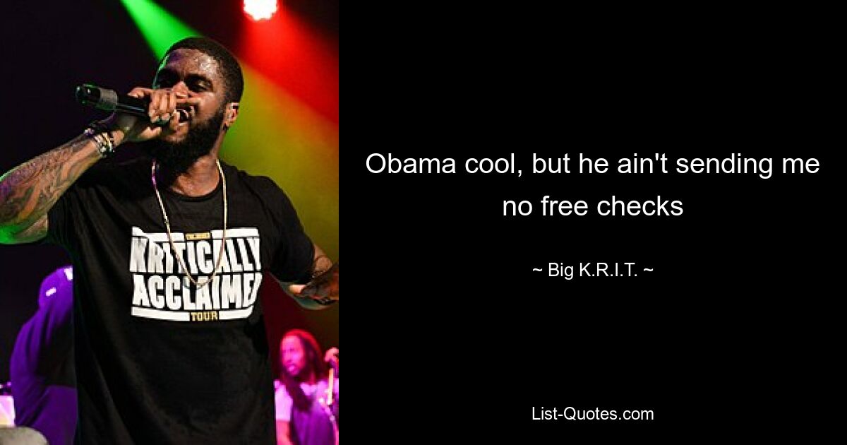 Obama cool, but he ain't sending me no free checks — © Big K.R.I.T.