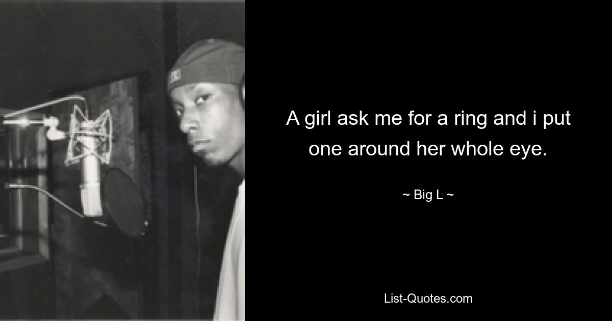 A girl ask me for a ring and i put one around her whole eye. — © Big L