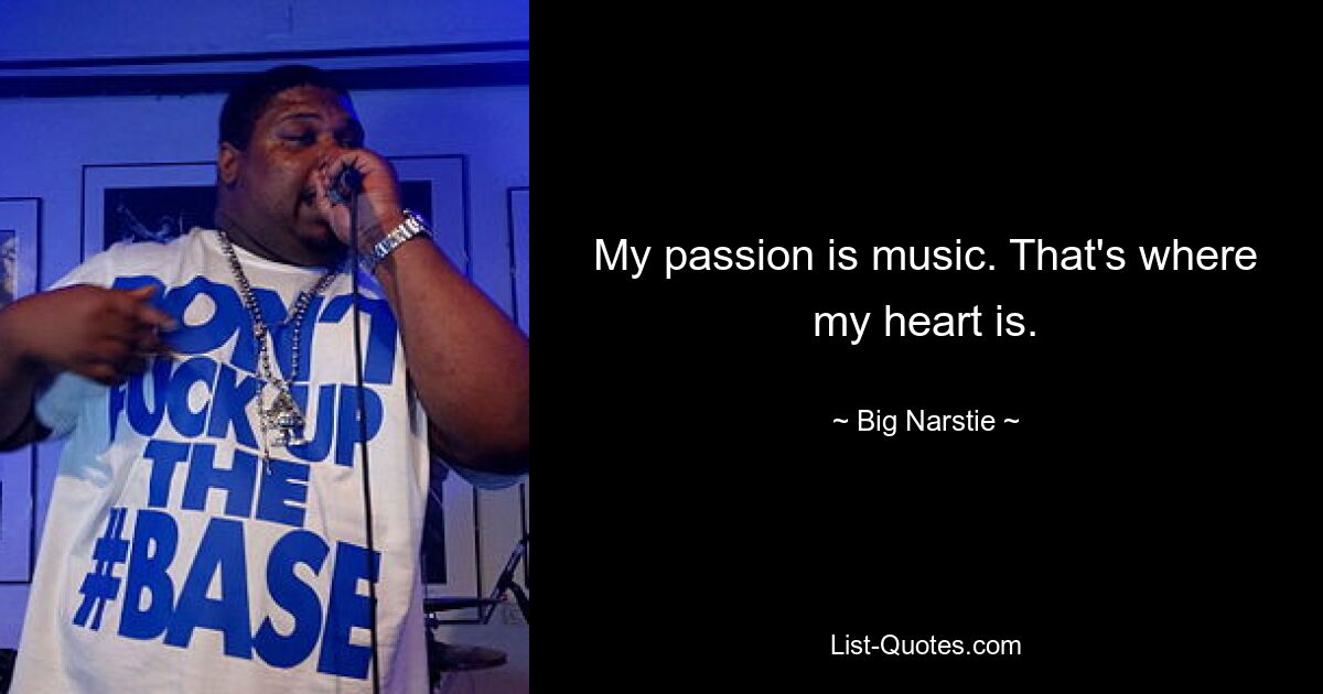 My passion is music. That's where my heart is. — © Big Narstie