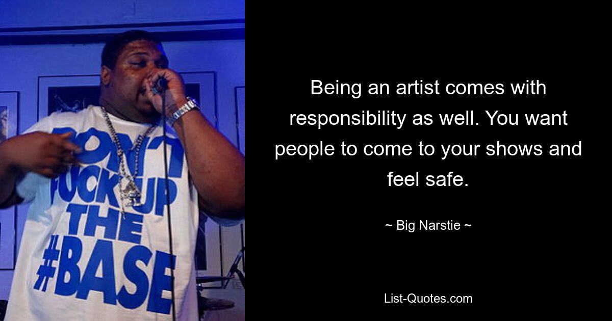 Being an artist comes with responsibility as well. You want people to come to your shows and feel safe. — © Big Narstie