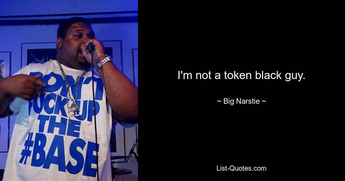 I'm not a token black guy. — © Big Narstie