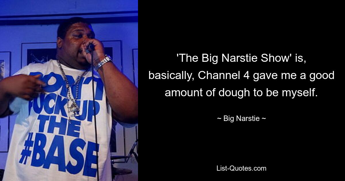 'The Big Narstie Show' is, basically, Channel 4 gave me a good amount of dough to be myself. — © Big Narstie