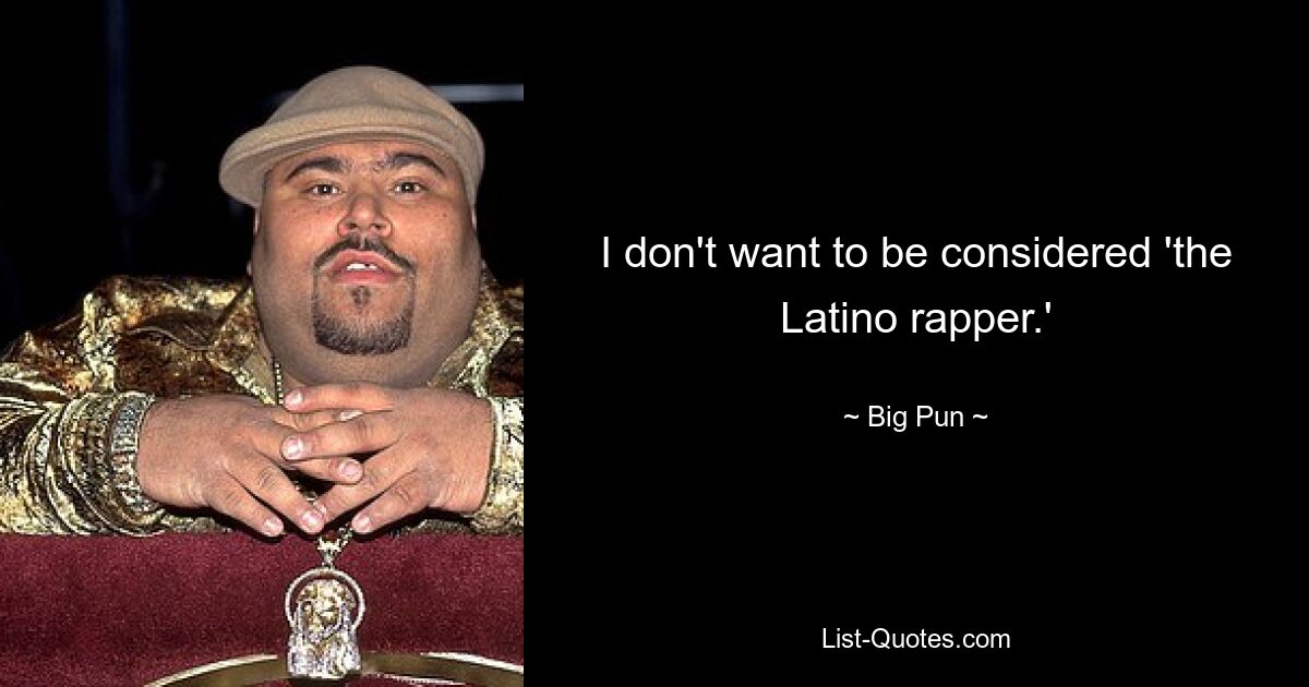 I don't want to be considered 'the Latino rapper.' — © Big Pun