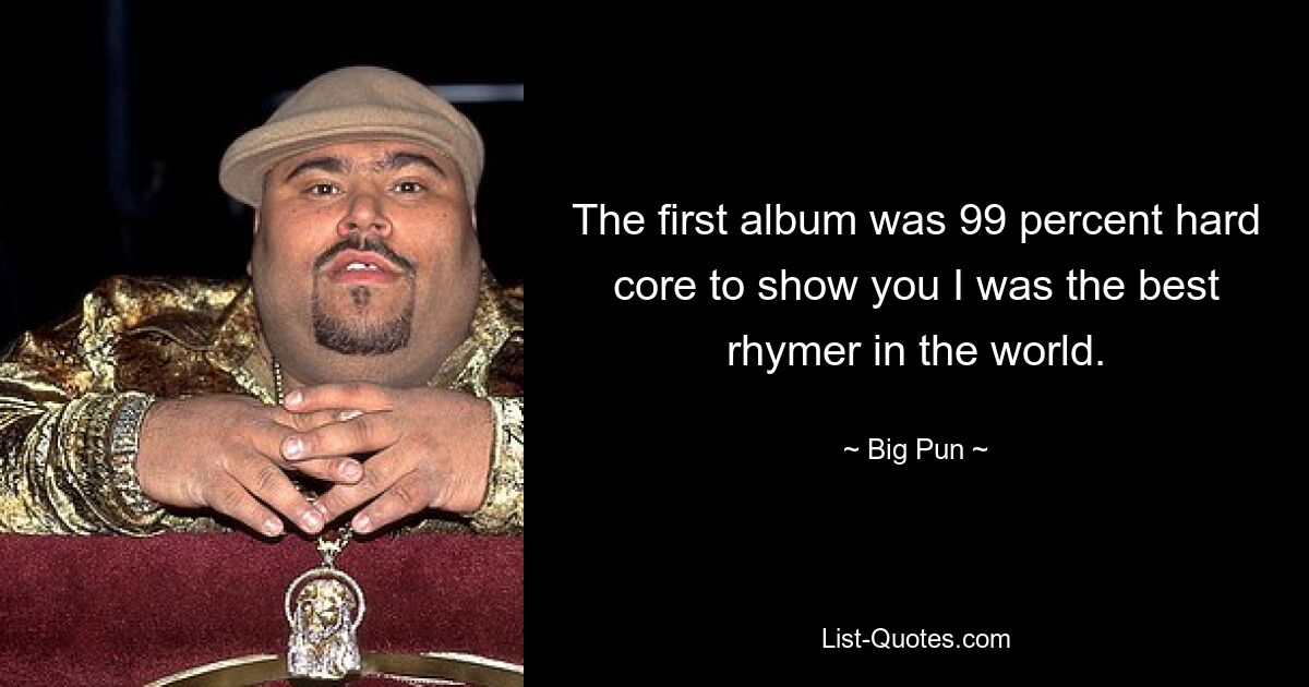 The first album was 99 percent hard core to show you I was the best rhymer in the world. — © Big Pun