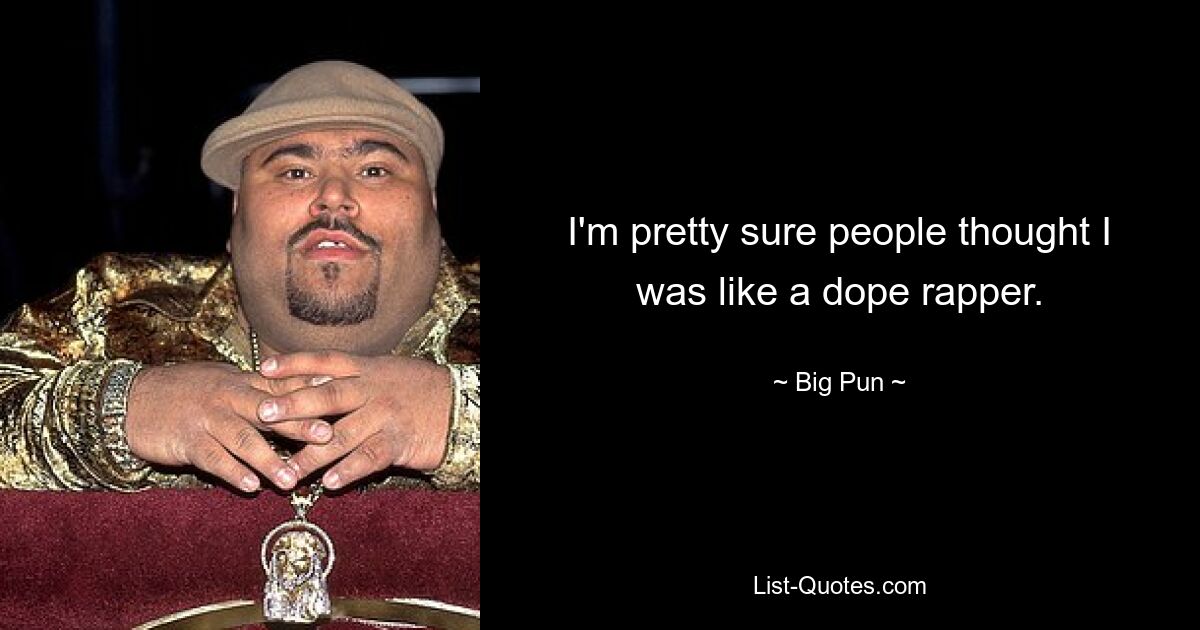 I'm pretty sure people thought I was like a dope rapper. — © Big Pun