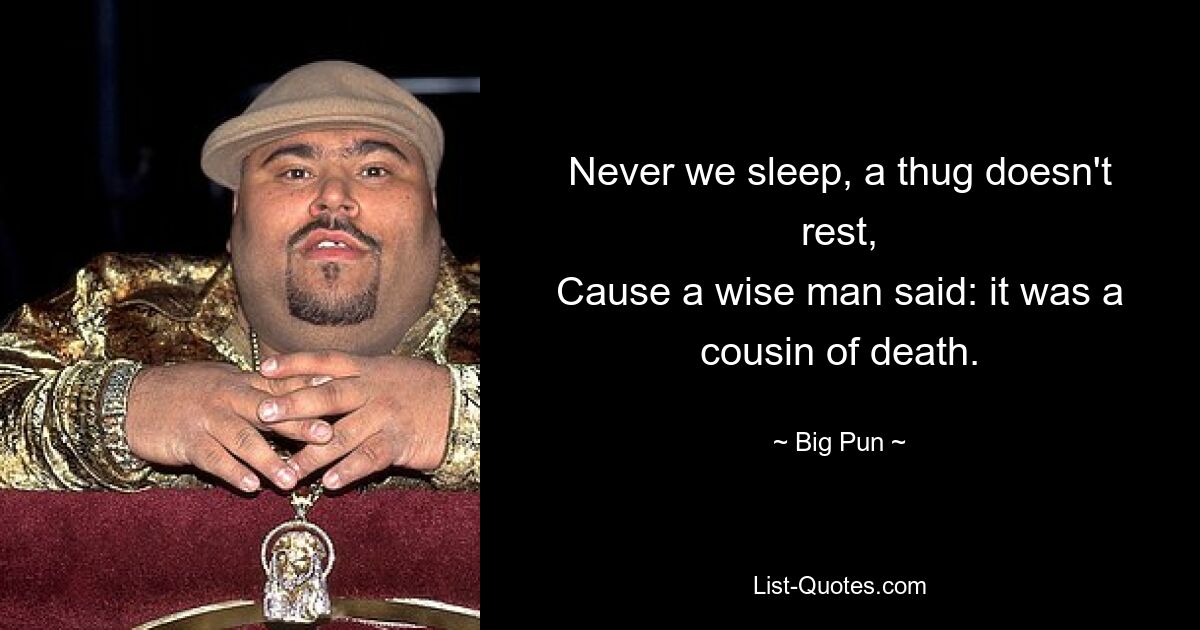 Never we sleep, a thug doesn't rest,
Cause a wise man said: it was a cousin of death. — © Big Pun