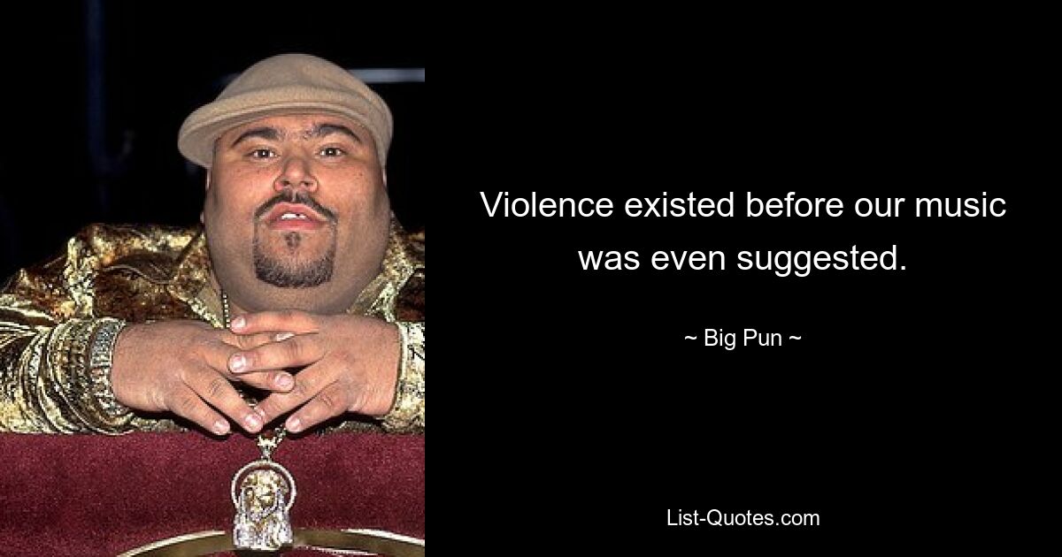 Violence existed before our music was even suggested. — © Big Pun