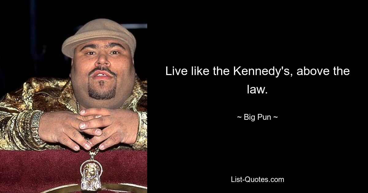 Live like the Kennedy's, above the law. — © Big Pun