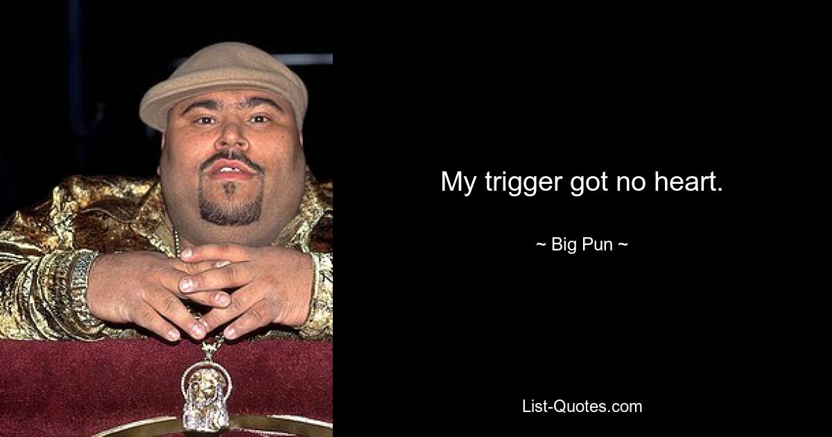 My trigger got no heart. — © Big Pun