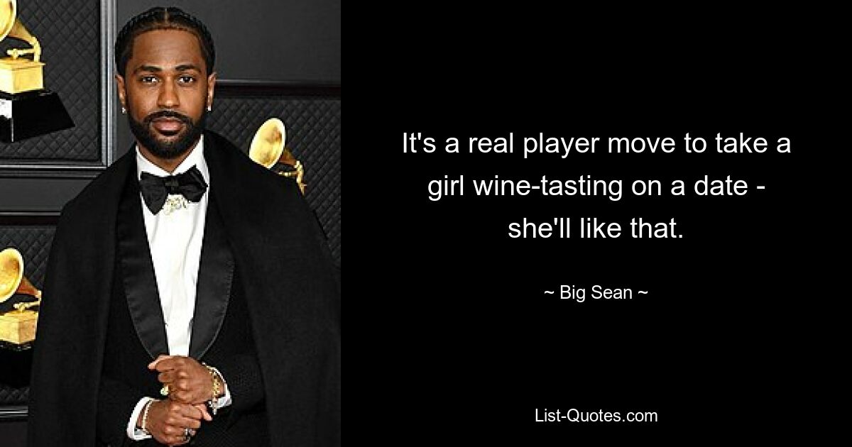 It's a real player move to take a girl wine-tasting on a date - she'll like that. — © Big Sean