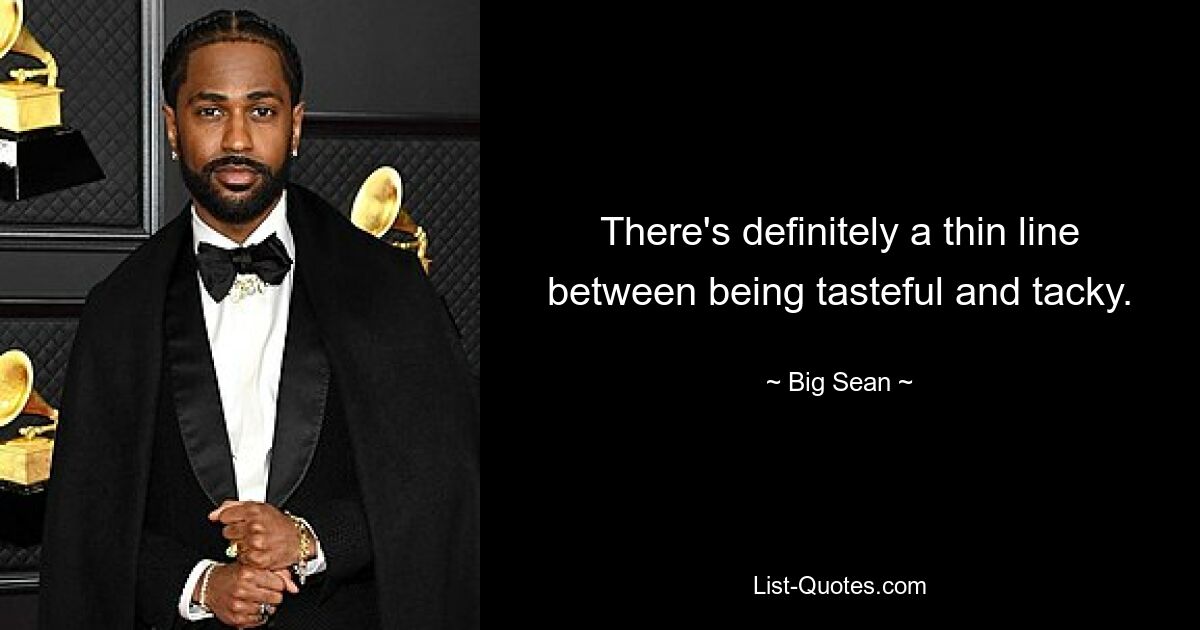 There's definitely a thin line between being tasteful and tacky. — © Big Sean