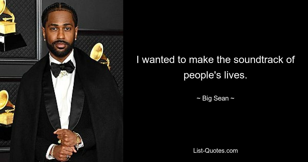 I wanted to make the soundtrack of people's lives. — © Big Sean