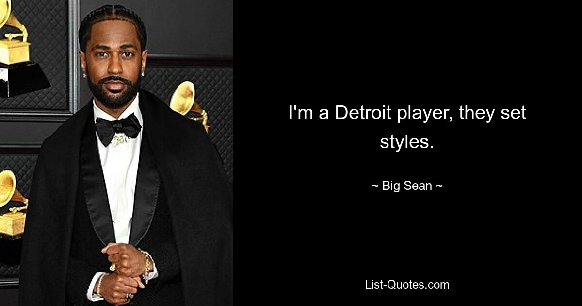 I'm a Detroit player, they set styles. — © Big Sean