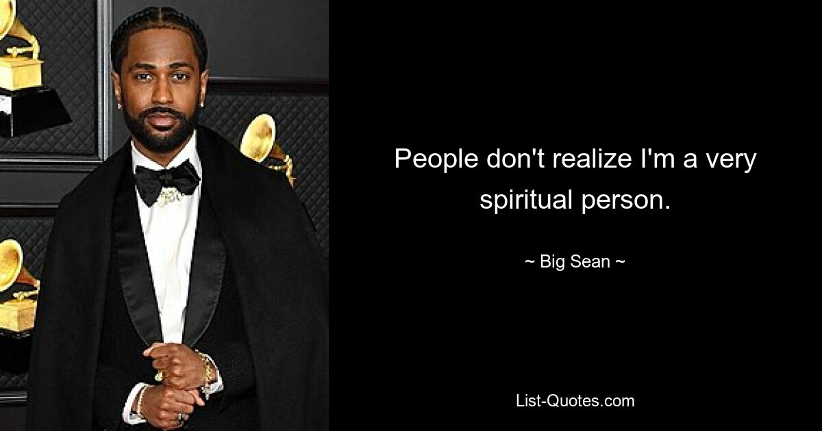 People don't realize I'm a very spiritual person. — © Big Sean