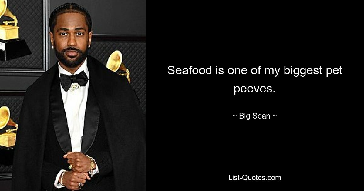 Seafood is one of my biggest pet peeves. — © Big Sean