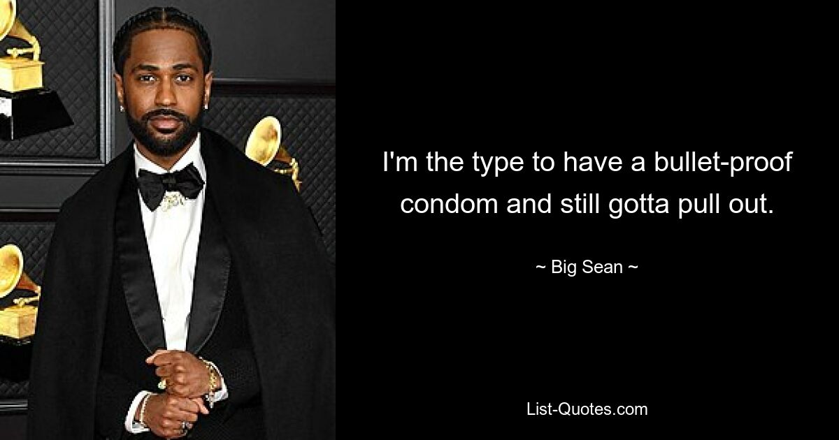 I'm the type to have a bullet-proof condom and still gotta pull out. — © Big Sean