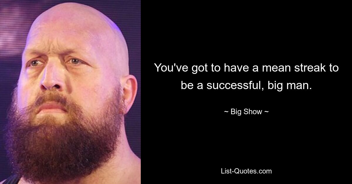 You've got to have a mean streak to be a successful, big man. — © Big Show