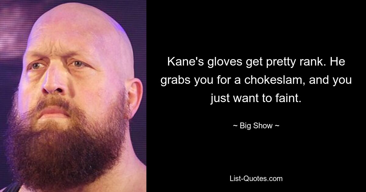 Kane's gloves get pretty rank. He grabs you for a chokeslam, and you just want to faint. — © Big Show