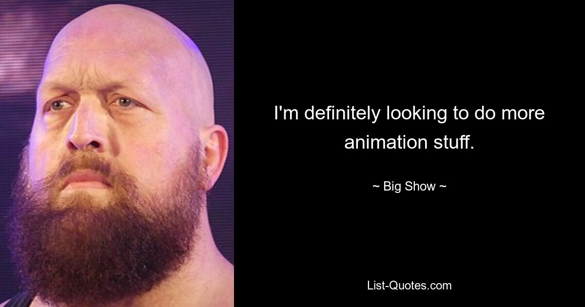 I'm definitely looking to do more animation stuff. — © Big Show