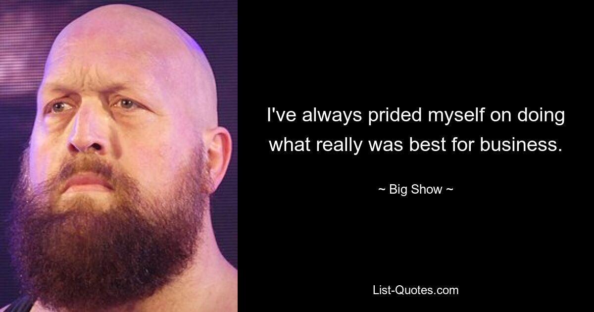 I've always prided myself on doing what really was best for business. — © Big Show