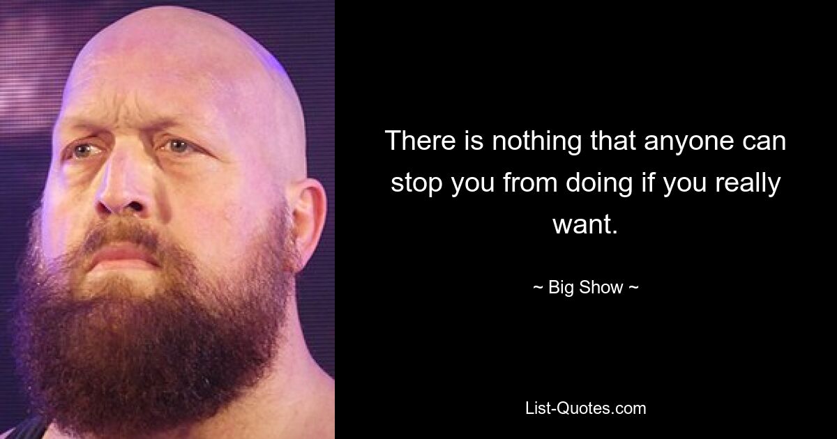 There is nothing that anyone can stop you from doing if you really want. — © Big Show