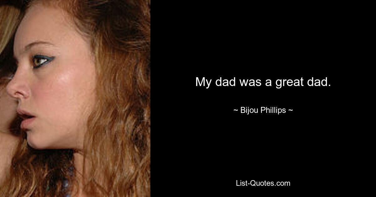 My dad was a great dad. — © Bijou Phillips