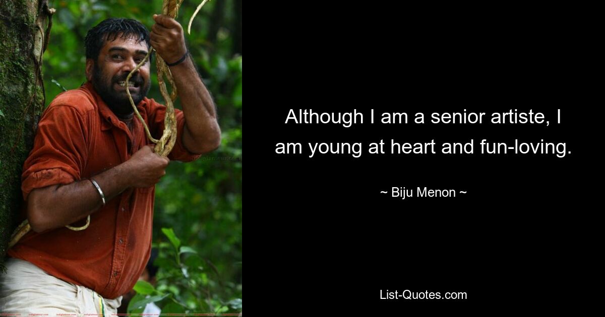 Although I am a senior artiste, I am young at heart and fun-loving. — © Biju Menon