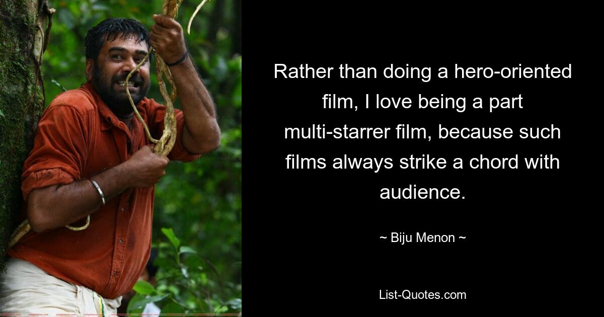 Rather than doing a hero-oriented film, I love being a part multi-starrer film, because such films always strike a chord with audience. — © Biju Menon