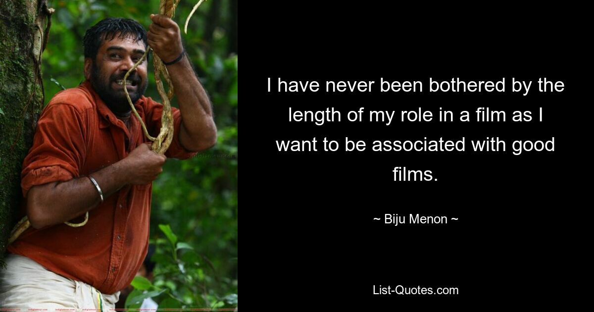 I have never been bothered by the length of my role in a film as I want to be associated with good films. — © Biju Menon