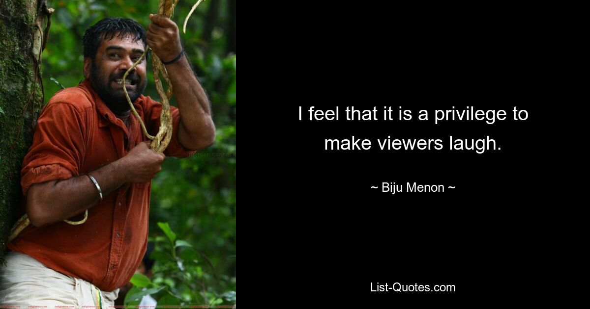 I feel that it is a privilege to make viewers laugh. — © Biju Menon