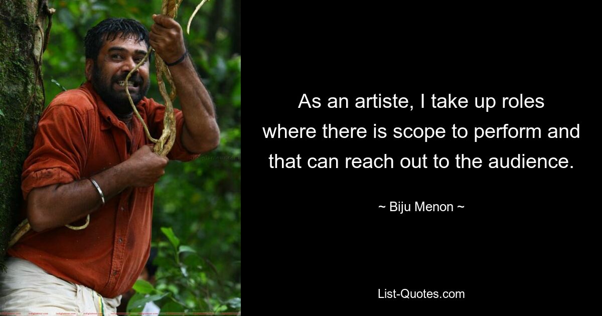 As an artiste, I take up roles where there is scope to perform and that can reach out to the audience. — © Biju Menon