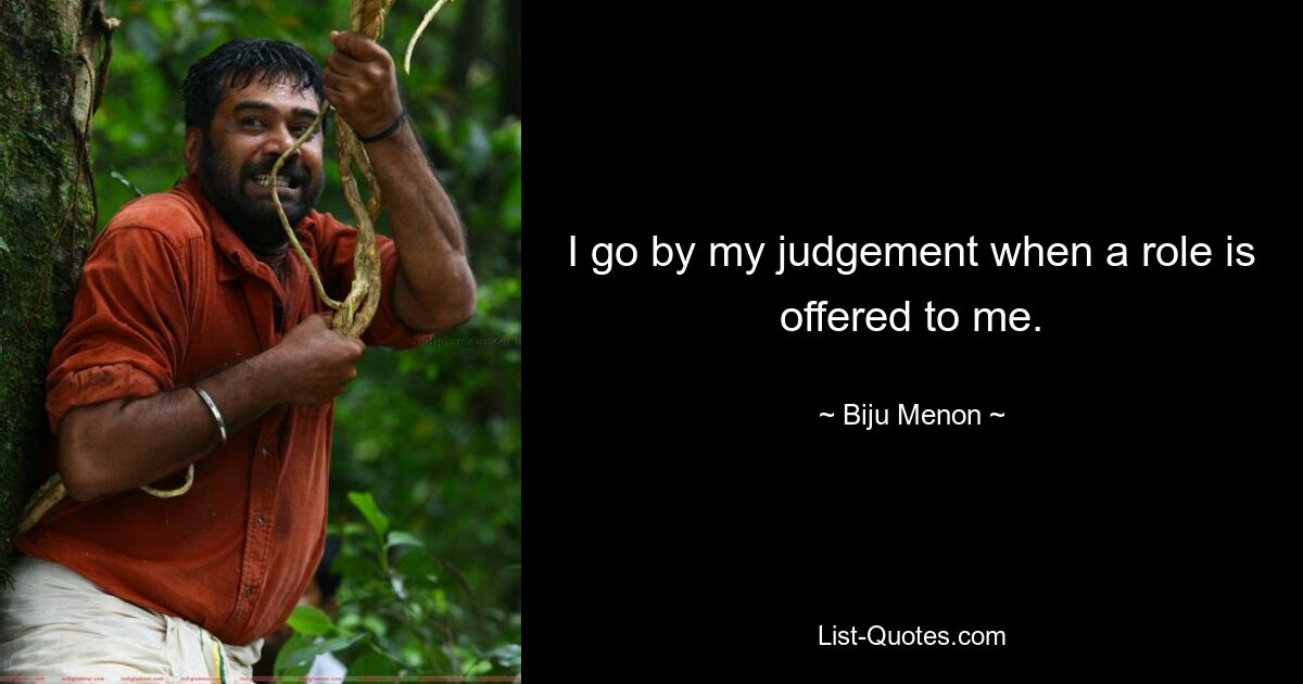 I go by my judgement when a role is offered to me. — © Biju Menon