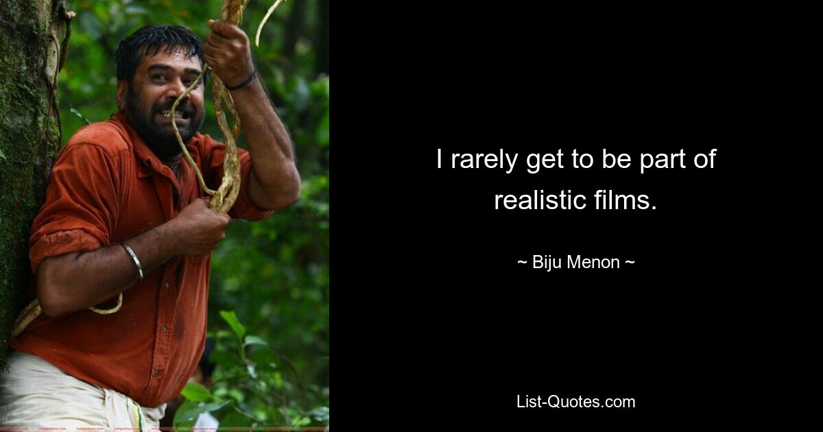 I rarely get to be part of realistic films. — © Biju Menon